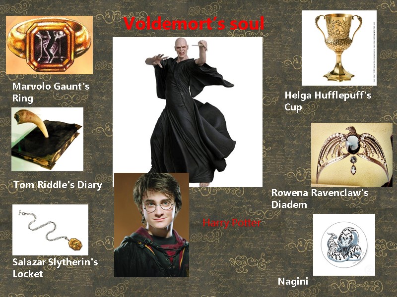 Voldemort’s soul Marvolo Gaunt's Ring  Tom Riddle's Diary  Helga Hufflepuff's Cup 